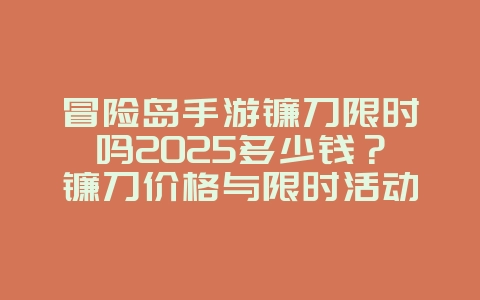 冒险岛手游镰刀限时吗2025多少钱？镰刀价格与限时活动解析！_游戏攻略_36397绿色下载网