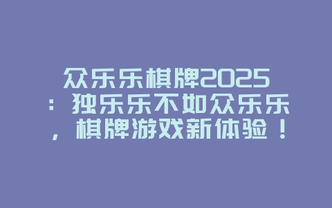 众乐乐棋牌2025:独乐乐不如众乐乐,棋牌游戏新体验!_游戏资讯_36397绿色下载网 众乐乐棋牌2025:独乐乐不如众乐乐,棋牌游戏新体验!_游戏资讯_36397绿色下载网