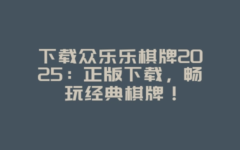 下载众乐乐棋牌2025:正版下载,畅玩经典棋牌!_游戏资讯_36397绿色下载网 下载众乐乐棋牌2025:正版下载,畅玩经典棋牌!_游戏资讯_36397绿色下载网
