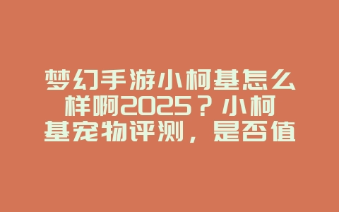 梦幻手游小柯基怎么样啊2025？小柯基宠物评测，是否值得培养！_游戏攻略_36397绿色下载网