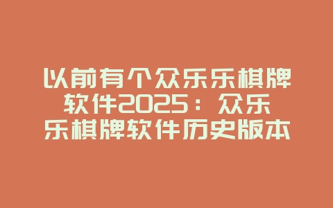 以前有个众乐乐棋牌软件2025：众乐乐棋牌软件历史版本回顾！_游戏资讯_36397绿色下载网