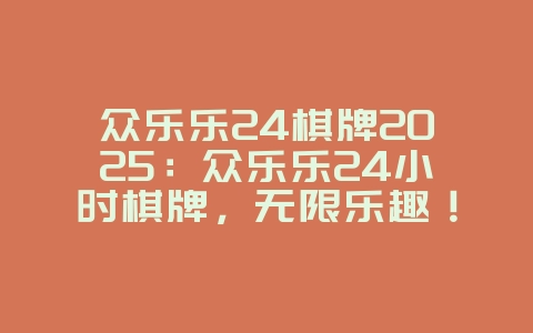 众乐乐24棋牌2025：众乐乐24小时棋牌，无限乐趣！_游戏资讯_36397绿色下载网
