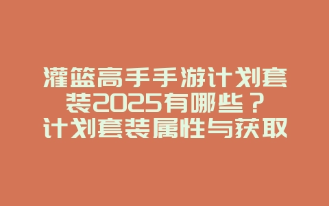 灌篮高手手游计划套装2025有哪些?计划套装属性与获取攻略!_游戏攻略_36397绿色下载网 灌篮高手手游计划套装2025有哪些?计划套装属性与获取攻略!_游戏攻略_36397绿色下载网