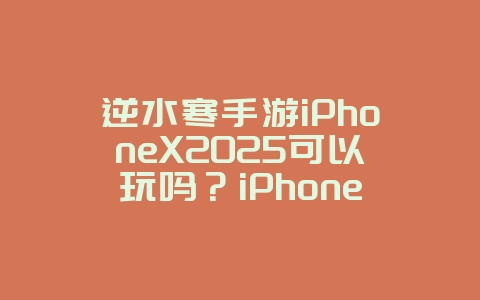 逆水寒手游iPhoneX2025可以玩吗?iPhoneX适配情况与流畅度测试!_游戏资讯_36397绿色下载网 逆水寒手游iPhoneX2025可以玩吗?iPhoneX适配情况与流畅度测试!_游戏资讯_36397绿色下载网