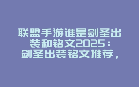 联盟手游谁是剑圣出装和铭文2025:剑圣出装铭文推荐,轻松超神!_游戏攻略_36397绿色下载网 联盟手游谁是剑圣出装和铭文2025:剑圣出装铭文推荐,轻松超神!_游戏攻略_36397绿色下载网