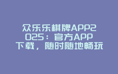 众乐乐棋牌APP2025:官方APP下载,随时随地畅玩!_游戏资讯_36397绿色下载网 众乐乐棋牌APP2025:官方APP下载,随时随地畅玩!_游戏资讯_36397绿色下载网