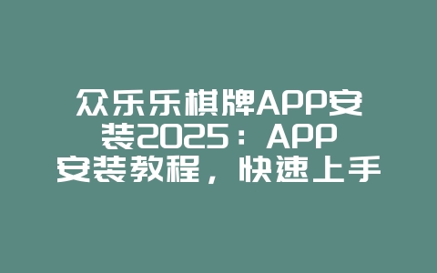 众乐乐棋牌APP安装2025：APP安装教程，快速上手！_游戏攻略_36397绿色下载网