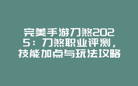 完美手游刀煞2025:刀煞职业评测,技能加点与玩法攻略!_游戏攻略_36397绿色下载网 完美手游刀煞2025:刀煞职业评测,技能加点与玩法攻略!_游戏攻略_36397绿色下载网