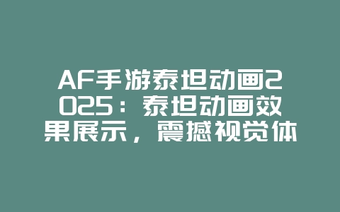 AF手游泰坦动画2025:泰坦动画效果展示,震撼视觉体验!_游戏资讯_36397绿色下载网 AF手游泰坦动画2025:泰坦动画效果展示,震撼视觉体验!_游戏资讯_36397绿色下载网