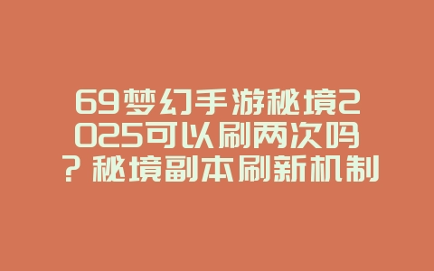 69梦幻手游秘境2025可以刷两次吗?秘境副本刷新机制与收益!_游戏攻略_36397绿色下载网 69梦幻手游秘境2025可以刷两次吗?秘境副本刷新机制与收益!_游戏攻略_36397绿色下载网