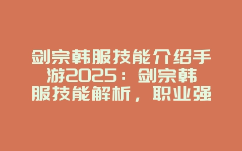 剑宗韩服技能介绍手游2025：剑宗韩服技能解析，职业强度分析！_游戏攻略_36397绿色下载网