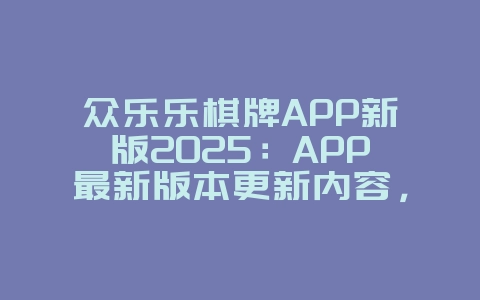 众乐乐棋牌APP新版2025:APP最新版本更新内容,抢先体验!_游戏资讯_36397绿色下载网 众乐乐棋牌APP新版2025:APP最新版本更新内容,抢先体验!_游戏资讯_36397绿色下载网