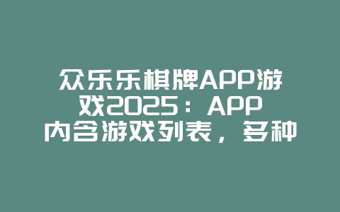 众乐乐棋牌APP游戏2025：APP内含游戏列表，多种玩法任你选！_游戏资讯_36397绿色下载网