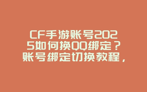 CF手游账号2025如何换QQ绑定?账号绑定切换教程,安全便捷!_游戏攻略_36397绿色下载网 CF手游账号2025如何换QQ绑定?账号绑定切换教程,安全便捷!_游戏攻略_36397绿色下载网