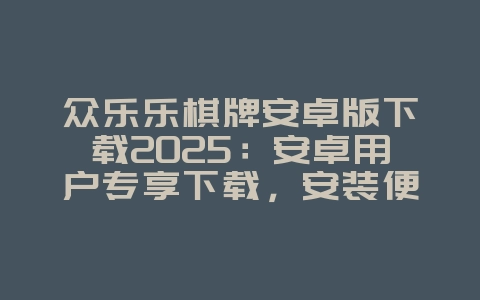 众乐乐棋牌安卓版下载2025:安卓用户专享下载,安装便捷!_游戏资讯_36397绿色下载网 众乐乐棋牌安卓版下载2025:安卓用户专享下载,安装便捷!_游戏资讯_36397绿色下载网