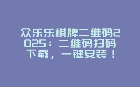 众乐乐棋牌二维码2025:二维码扫码下载,一键安装!_游戏资讯_36397绿色下载网 众乐乐棋牌二维码2025:二维码扫码下载,一键安装!_游戏资讯_36397绿色下载网