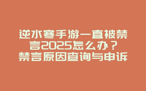 逆水寒手游一直被禁言2025怎么办?禁言原因查询与申诉流程!_游戏攻略_36397绿色下载网 逆水寒手游一直被禁言2025怎么办?禁言原因查询与申诉流程!_游戏攻略_36397绿色下载网