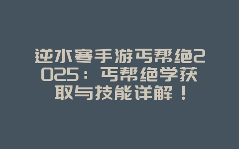 逆水寒手游丐帮绝2025：丐帮绝学获取与技能详解！_游戏攻略_36397绿色下载网