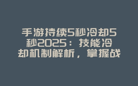 手游持续5秒冷却5秒2025：技能冷却机制解析，掌握战斗节奏！_游戏攻略_36397绿色下载网