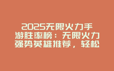 2025无限火力手游胜率榜:无限火力强势英雄推荐,轻松上分!_游戏攻略_36397绿色下载网 2025无限火力手游胜率榜:无限火力强势英雄推荐,轻松上分!_游戏攻略_36397绿色下载网