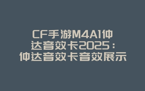 CF手游M4A1仲达音效卡2025:仲达音效卡音效展示与获取!_游戏资讯_36397绿色下载网 CF手游M4A1仲达音效卡2025:仲达音效卡音效展示与获取!_游戏资讯_36397绿色下载网