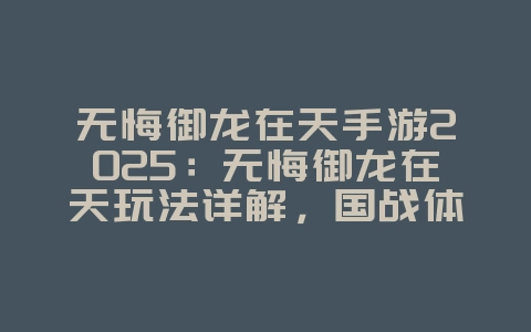 无悔御龙在天手游2025：无悔御龙在天玩法详解，国战体验！_游戏攻略_36397绿色下载网