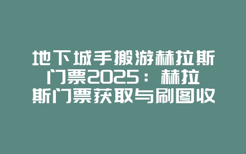 地下城手搬游赫拉斯门票2025：赫拉斯门票获取与刷图收益！_游戏攻略_36397绿色下载网