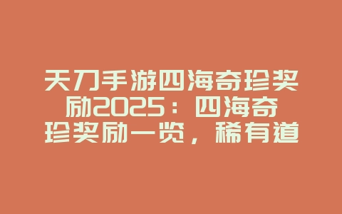 天刀手游四海奇珍奖励2025：四海奇珍奖励一览，稀有道具等你拿！_游戏攻略_36397绿色下载网