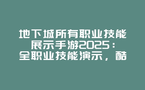 地下城所有职业技能展示手游2025：全职业技能演示，酷炫特效！_游戏资讯_36397绿色下载网
