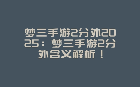 梦三手游2分外2025:梦三手游2分外含义解析!_游戏资讯_36397绿色下载网 梦三手游2分外2025:梦三手游2分外含义解析!_游戏资讯_36397绿色下载网
