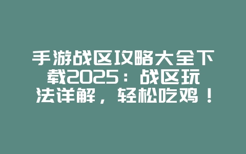 手游战区攻略大全下载2025:战区玩法详解,轻松吃鸡!_游戏攻略_36397绿色下载网 手游战区攻略大全下载2025:战区玩法详解,轻松吃鸡!_游戏攻略_36397绿色下载网