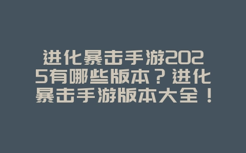 进化暴击手游2025有哪些版本？进化暴击手游版本大全！_游戏资讯_36397绿色下载网