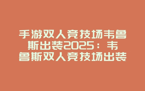 手游双人竞技场韦鲁斯出装2025:韦鲁斯双人竞技场出装攻略!_游戏攻略_36397绿色下载网 手游双人竞技场韦鲁斯出装2025:韦鲁斯双人竞技场出装攻略!_游戏攻略_36397绿色下载网