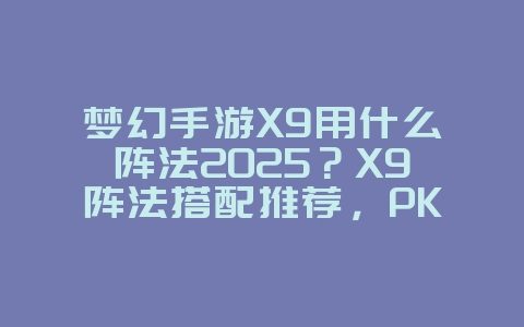 梦幻手游X9用什么阵法2025?X9阵法搭配推荐,PK制胜!_游戏攻略_36397绿色下载网 梦幻手游X9用什么阵法2025?X9阵法搭配推荐,PK制胜!_游戏攻略_36397绿色下载网