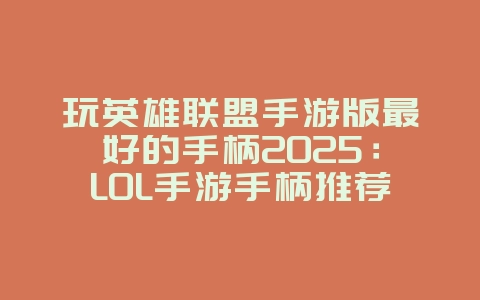玩英雄联盟手游版最好的手柄2025:LOL手游手柄推荐,提升操作体验!_游戏资讯_36397绿色下载网 玩英雄联盟手游版最好的手柄2025:LOL手游手柄推荐,提升操作体验!_游戏资讯_36397绿色下载网