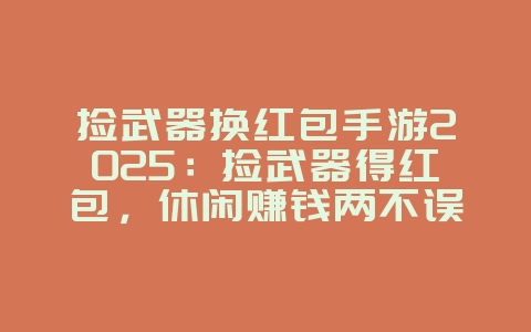 捡武器换红包手游2025:捡武器得红包,休闲赚钱两不误!_游戏推荐_36397绿色下载网 捡武器换红包手游2025:捡武器得红包,休闲赚钱两不误!_游戏推荐_36397绿色下载网