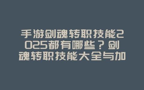 手游剑魂转职技能2025都有哪些?剑魂转职技能大全与加点!_游戏攻略_36397绿色下载网 手游剑魂转职技能2025都有哪些?剑魂转职技能大全与加点!_游戏攻略_36397绿色下载网