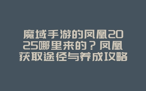 魔域手游的凤凰2025哪里来的？凤凰获取途径与养成攻略！_游戏攻略_36397绿色下载网