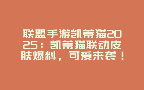 联盟手游凯蒂猫2025:凯蒂猫联动皮肤爆料,可爱来袭!_游戏资讯_36397绿色下载网 联盟手游凯蒂猫2025:凯蒂猫联动皮肤爆料,可爱来袭!_游戏资讯_36397绿色下载网
