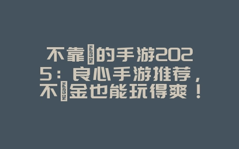 不靠氪的手游2025:良心手游推荐,不氪金也能玩得爽!_游戏推荐_36397绿色下载网 不靠氪的手游2025:良心手游推荐,不氪金也能玩得爽!_游戏推荐_36397绿色下载网