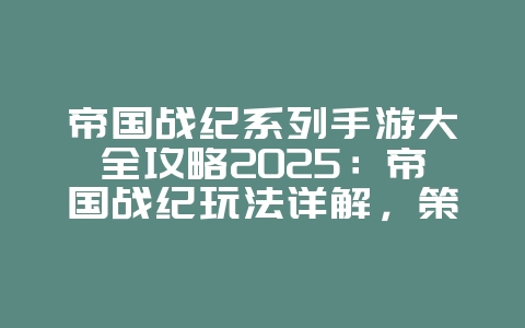 帝国战纪系列手游大全攻略2025:帝国战纪玩法详解,策略征服!_游戏攻略_36397绿色下载网 帝国战纪系列手游大全攻略2025:帝国战纪玩法详解,策略征服!_游戏攻略_36397绿色下载网