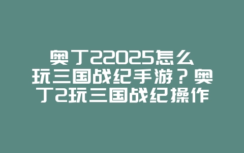 奥丁22025怎么玩三国战纪手游?奥丁2玩三国战纪操作技巧!_游戏攻略_36397绿色下载网 奥丁22025怎么玩三国战纪手游?奥丁2玩三国战纪操作技巧!_游戏攻略_36397绿色下载网