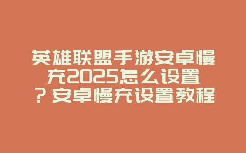 英雄联盟手游安卓慢充2025怎么设置?安卓慢充设置教程,省钱又方便!_游戏攻略_36397绿色下载网 英雄联盟手游安卓慢充2025怎么设置?安卓慢充设置教程,省钱又方便!_游戏攻略_36397绿色下载网