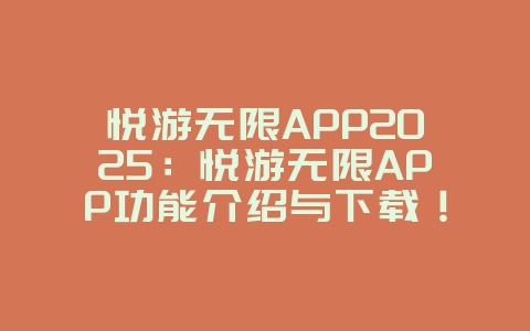 悦游无限APP2025：悦游无限APP功能介绍与下载！_游戏资讯_36397绿色下载网