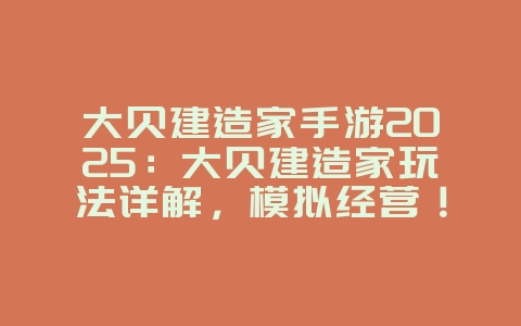 大贝建造家手游2025:大贝建造家玩法详解,模拟经营!_游戏攻略_36397绿色下载网 大贝建造家手游2025:大贝建造家玩法详解,模拟经营!_游戏攻略_36397绿色下载网