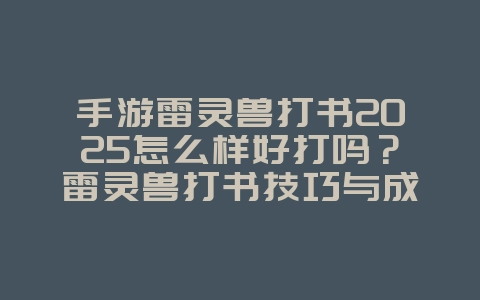 手游雷灵兽打书2025怎么样好打吗?雷灵兽打书技巧与成功率!_游戏攻略_36397绿色下载网 手游雷灵兽打书2025怎么样好打吗?雷灵兽打书技巧与成功率!_游戏攻略_36397绿色下载网
