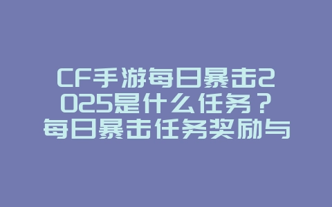 CF手游每日暴击2025是什么任务?每日暴击任务奖励与完成方法!_游戏攻略_36397绿色下载网 CF手游每日暴击2025是什么任务?每日暴击任务奖励与完成方法!_游戏攻略_36397绿色下载网