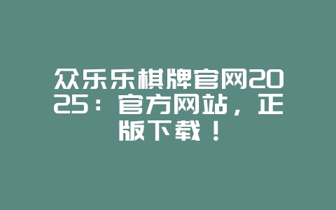 众乐乐棋牌官网2025:官方网站,正版下载!_游戏资讯_36397绿色下载网 众乐乐棋牌官网2025:官方网站,正版下载!_游戏资讯_36397绿色下载网
