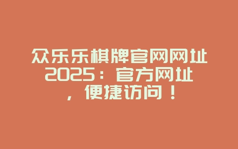 众乐乐棋牌官网网址2025:官方网址,便捷访问!_游戏资讯_36397绿色下载网 众乐乐棋牌官网网址2025:官方网址,便捷访问!_游戏资讯_36397绿色下载网