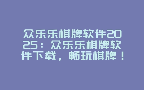 众乐乐棋牌软件2025:众乐乐棋牌软件下载,畅玩棋牌!_游戏资讯_36397绿色下载网 众乐乐棋牌软件2025:众乐乐棋牌软件下载,畅玩棋牌!_游戏资讯_36397绿色下载网